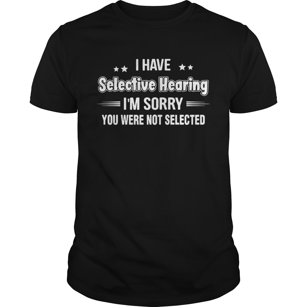 I have selective hearing im sorry you are not selected stars shirt