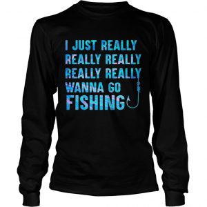 I just really wanna go fishing color  Long Sleeve