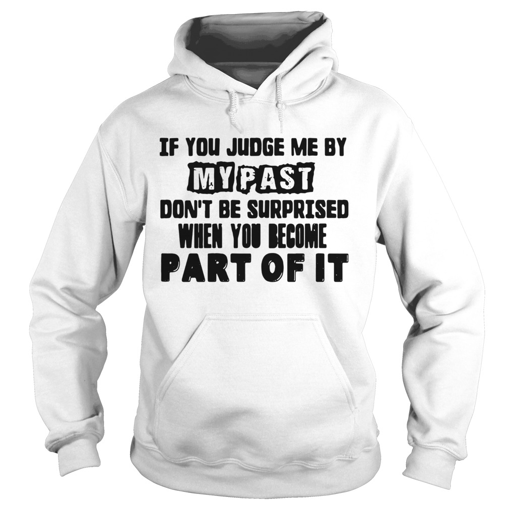 If You Judge Me By My Past Dont Be Surprised When You Become Part Of It  Hoodie
