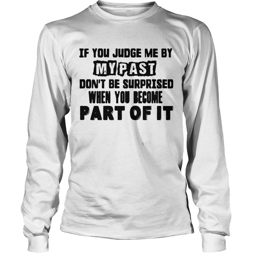 If You Judge Me By My Past Dont Be Surprised When You Become Part Of It  Long Sleeve