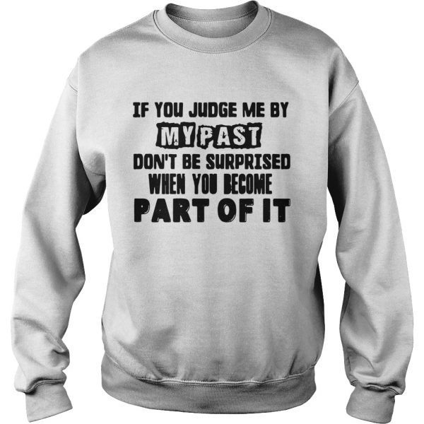 If You Judge Me By My Past Dont Be Surprised When You Become Part Of It  Sweatshirt