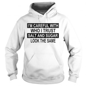 Im Careful With Who I Trust Salt And Sugar Look The Same  Hoodie