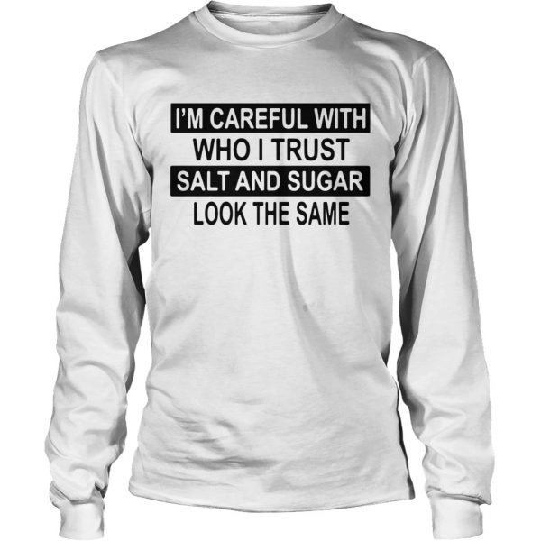 Im Careful With Who I Trust Salt And Sugar Look The Same  Long Sleeve