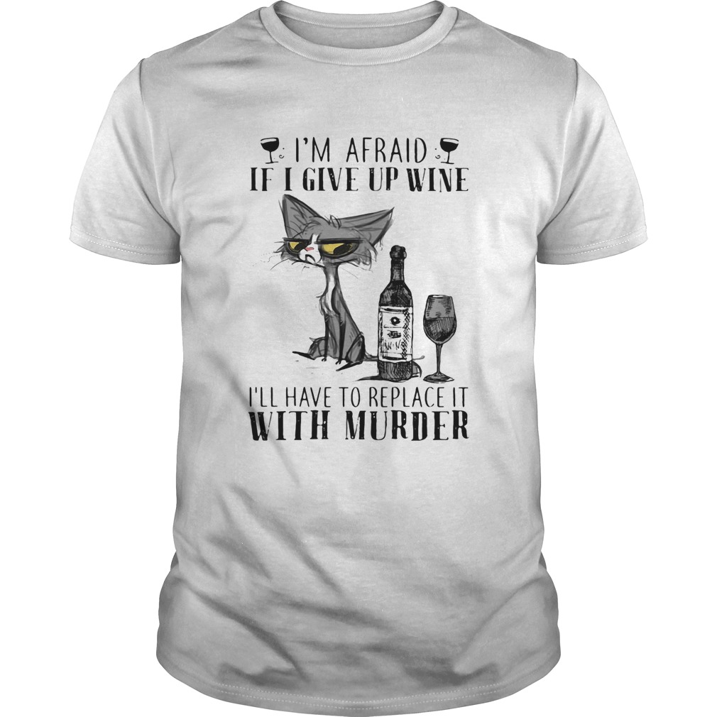 Im afraid if I give up wine Ill have to replace it with murder cat shirt