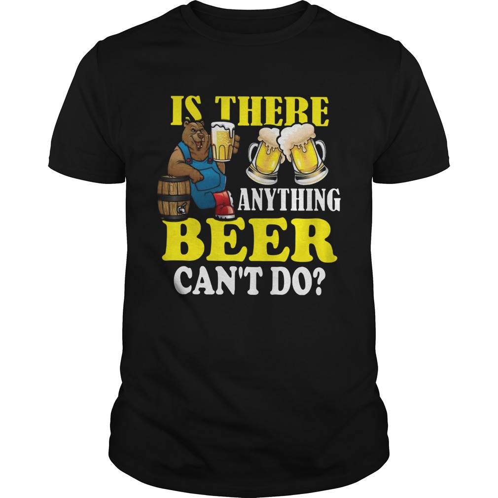 Is There Anything Beer Cant Do shirt