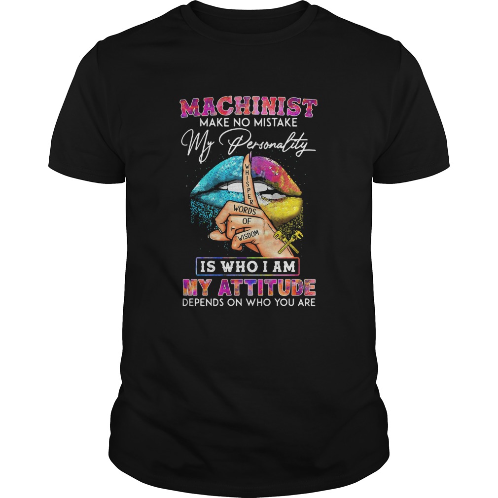 Machinist Make No Mistake My Personality Is Who I Am My Attitude Depens On Who You Are Lips Color s
