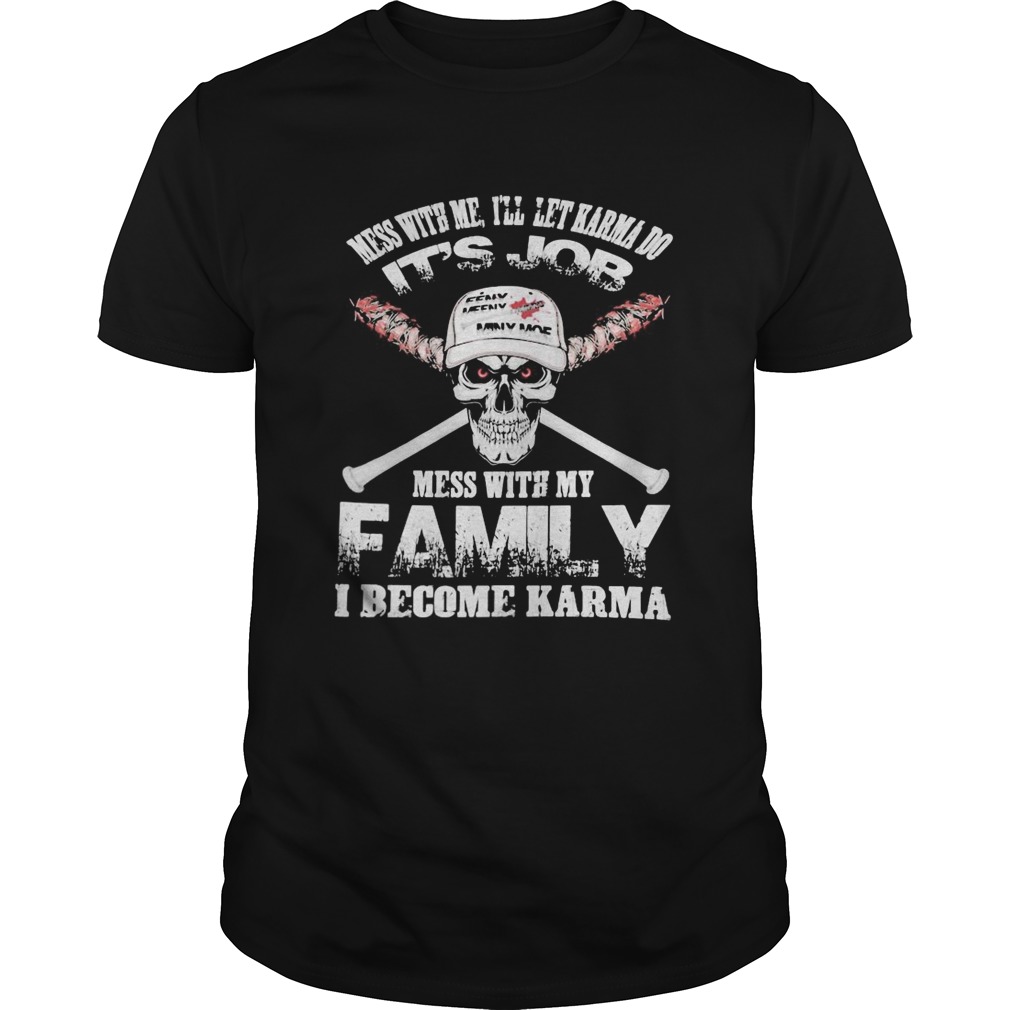 Mess With Me Ill Let Karma Do Its Job Mess With My Family I Become Karma Skull shirt