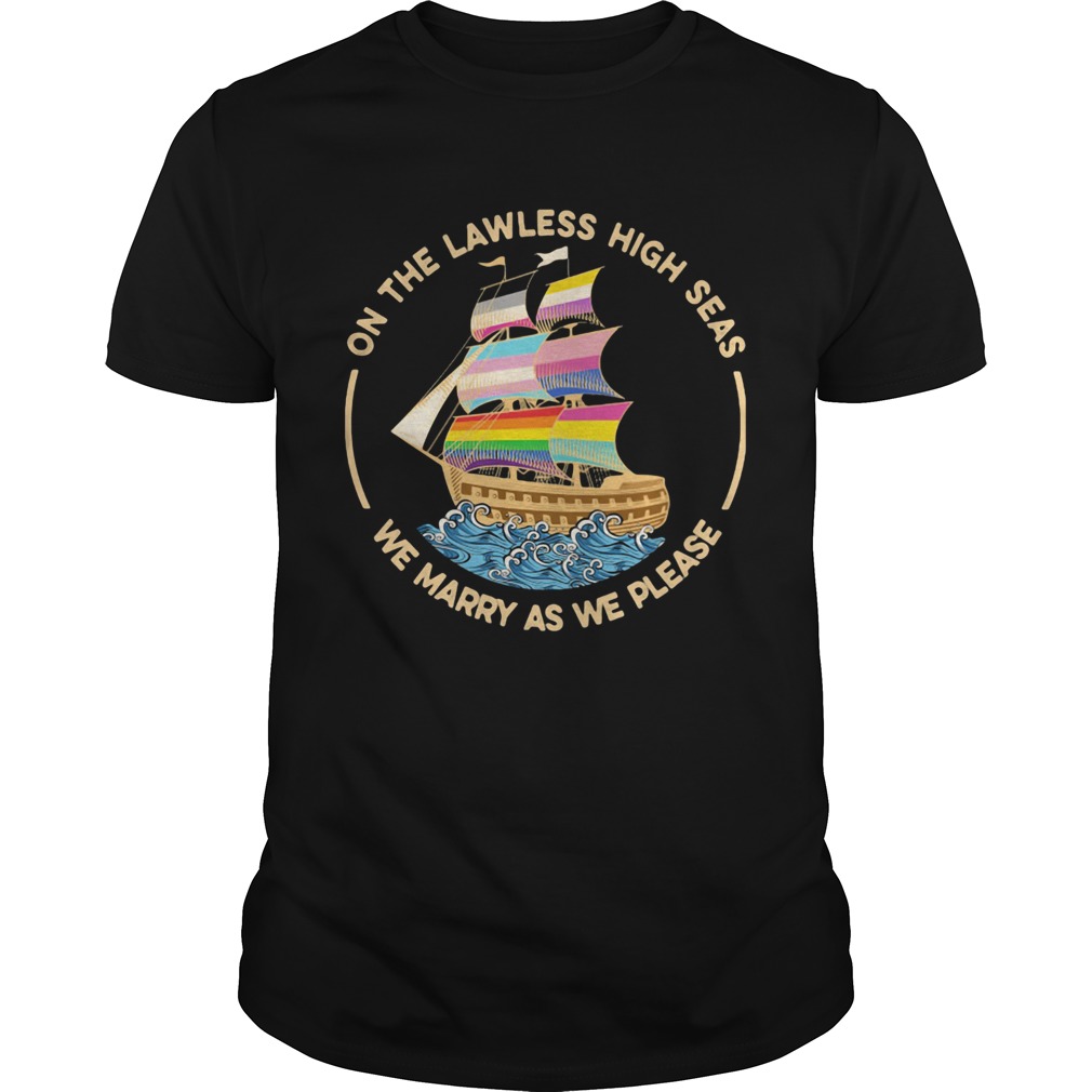 On The Lawless High Seas We Marry As We Please shirt