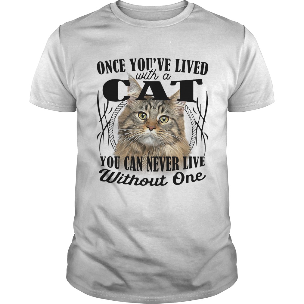 Once youve lived with a cat you can never live without one shirt