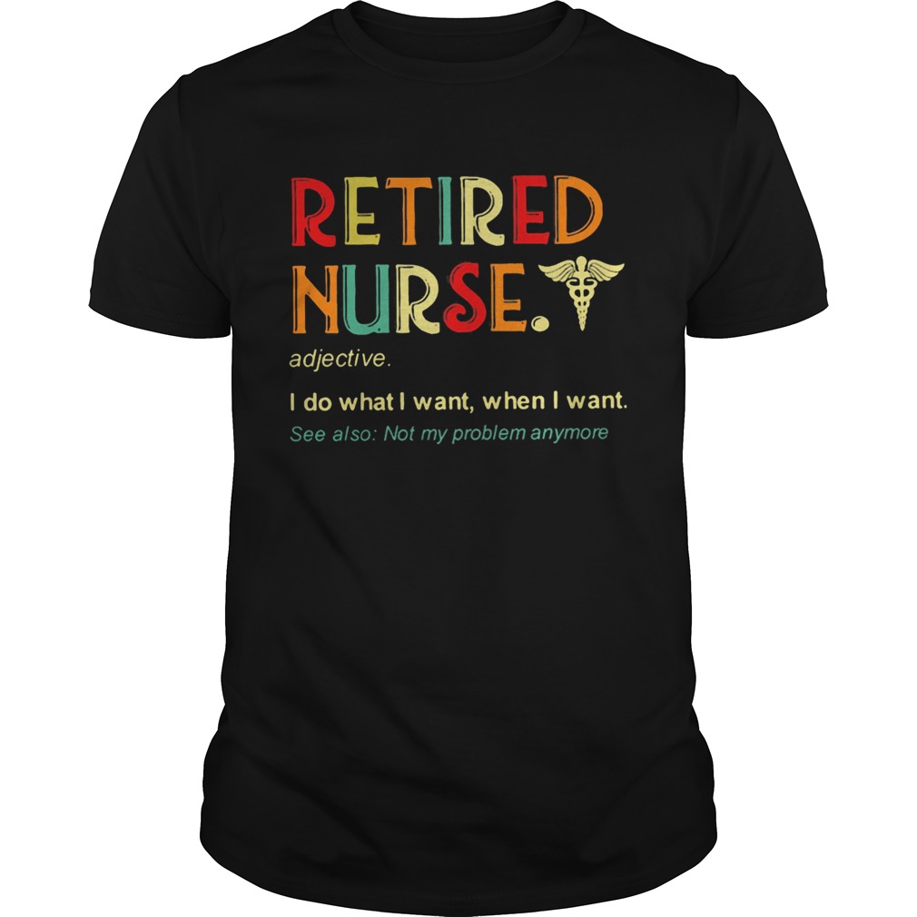 Retired nurse adjective I do what I want when I want shirt