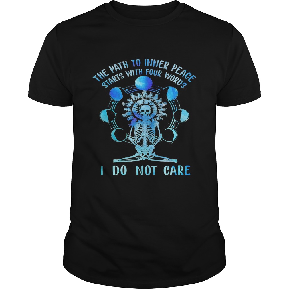 Skeleton the path to inner peace begins with four words I do not care shirt