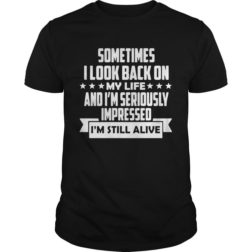 Sometimes I LooK Back On My Life And Im Seriously Impressed Im Still Alive Star shirt