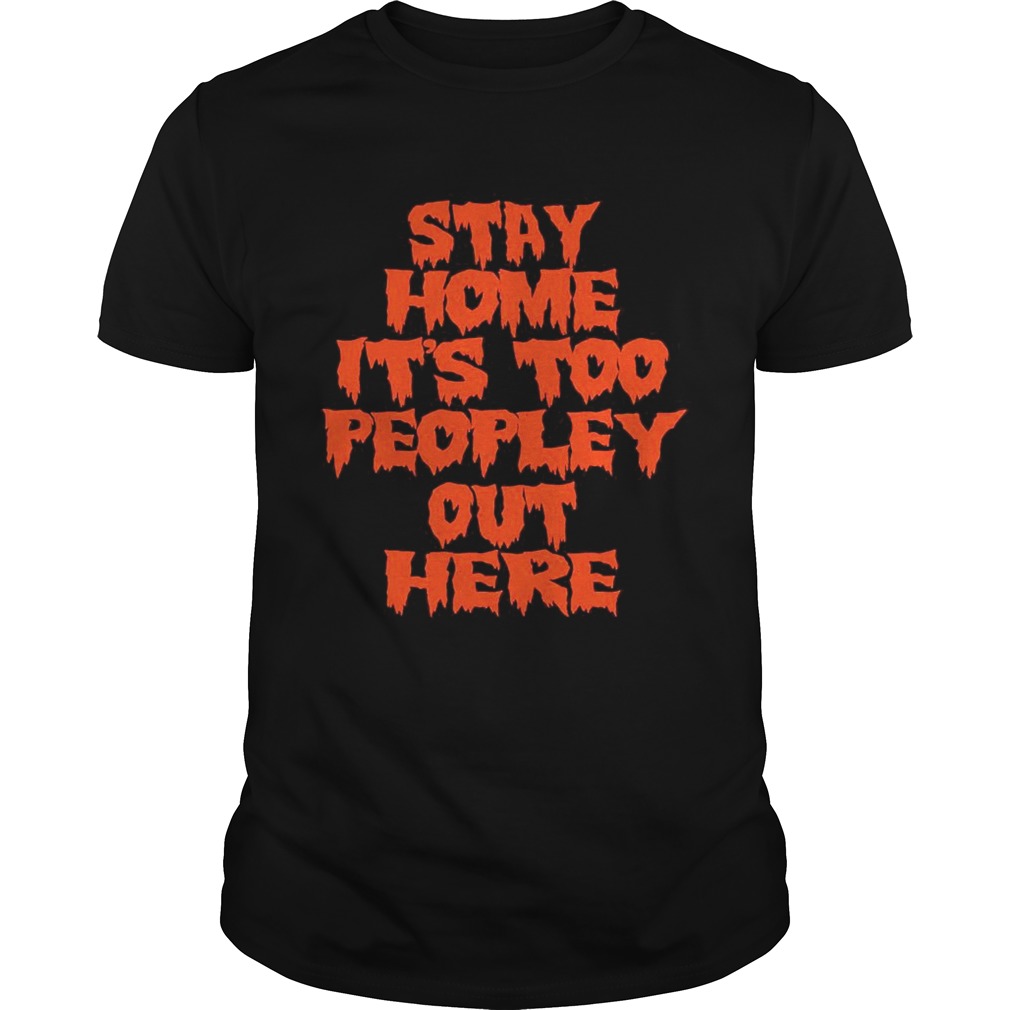 Stay home it is too peopley out here shirt