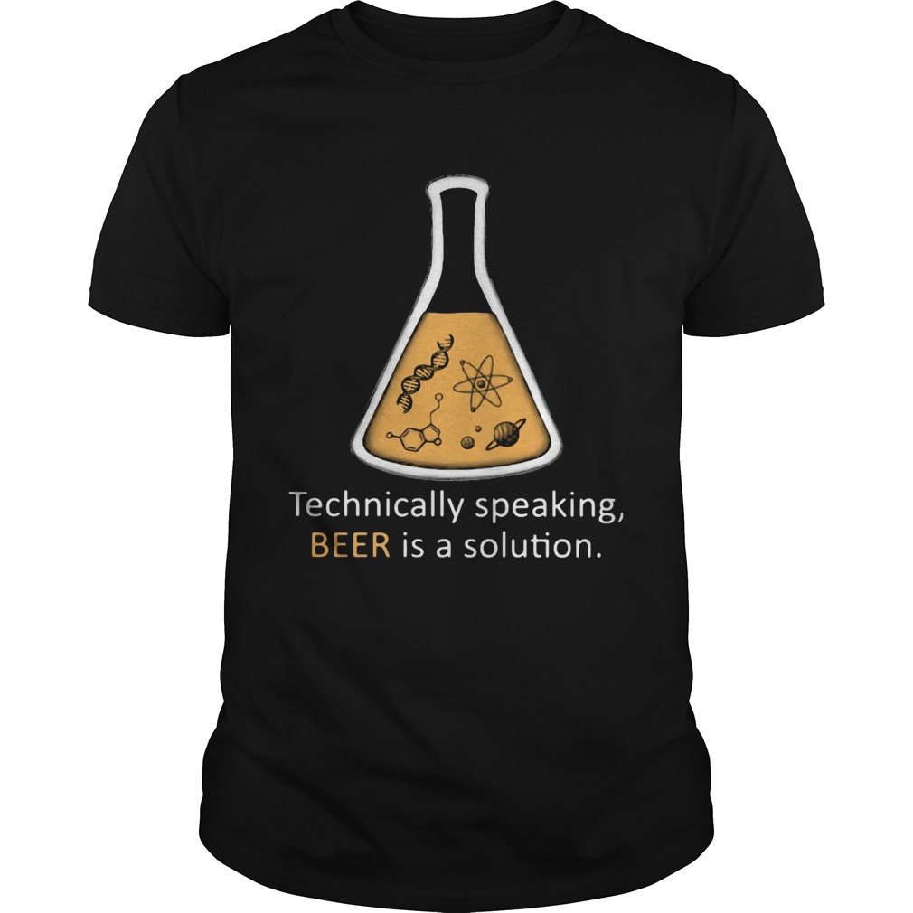 Technically Speaking Beer Is A Solution Classic shirt
