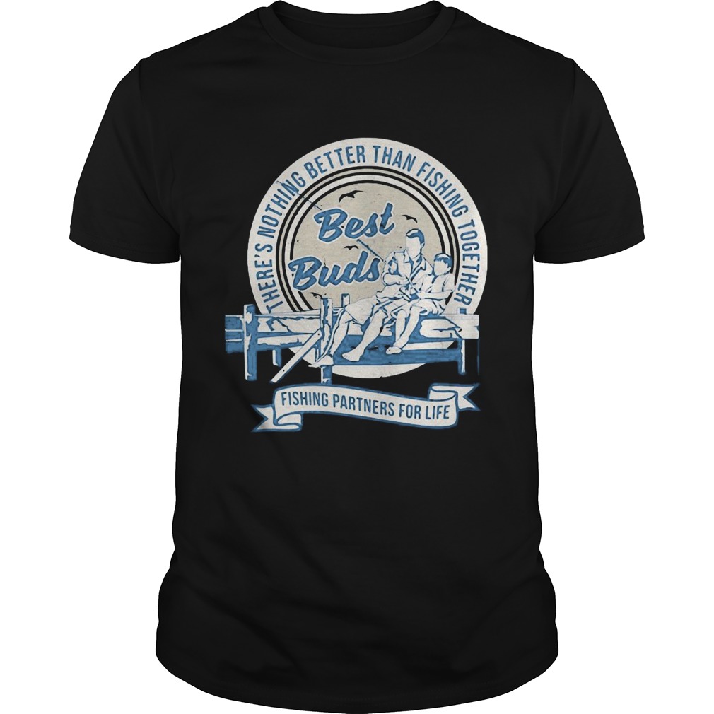Theres nothing better than fishing together best buds fishing partners for life shirt