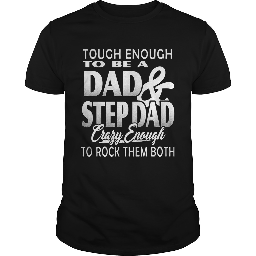 Tough enough to be a dad and step dad crazy enough to rock them both fathers day shirt