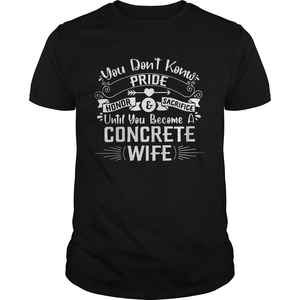 You Dont Know Pride Honor and Sacrifice Until You Become A Concrete Wife shirt