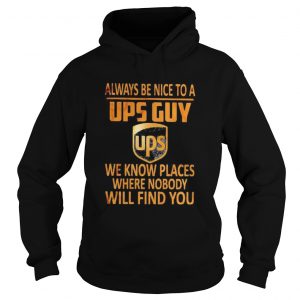 Always be nice to a ups guy we know places where nobody will find you  Hoodie