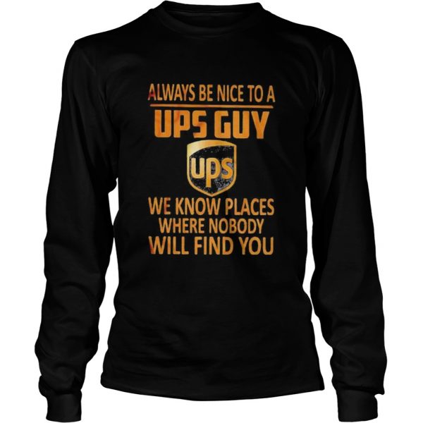 Always be nice to a ups guy we know places where nobody will find you  Long Sleeve