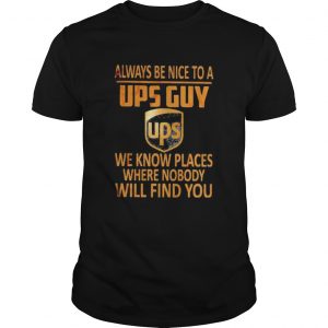 Always be nice to a ups guy we know places where nobody will find you  Unisex