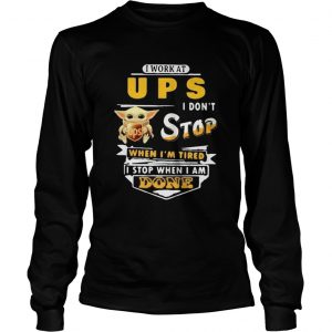 Baby yoda i work at ups i dont stop when im tired i stop when i am done  Long Sleeve