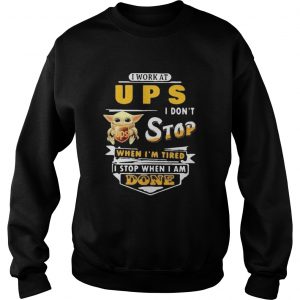 Baby yoda i work at ups i dont stop when im tired i stop when i am done  Sweatshirt
