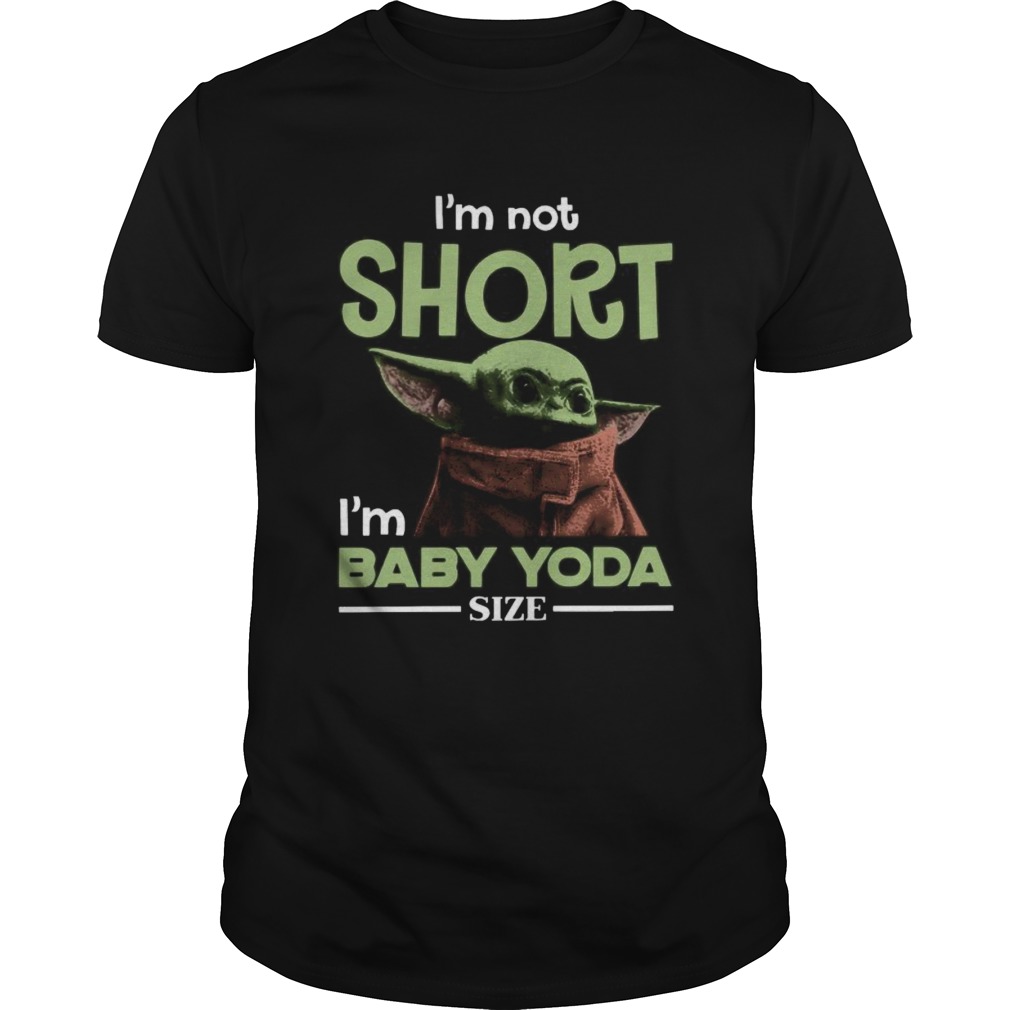 Baby yoda im not short im baby yoda size shirt