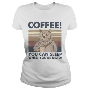 Bear Coffee You Can Sleep When Youre Dead Vintage  Classic Ladies