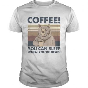 Bear Coffee You Can Sleep When Youre Dead Vintage  Unisex