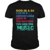 God Is A DJ Life Is A Dancefloor Love Is The Rhythm You Are The Music Unisex