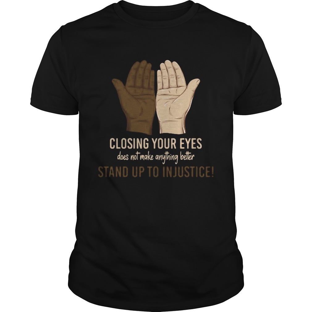 Hand closing your eyes does not make anything better stand up to in justice shirt