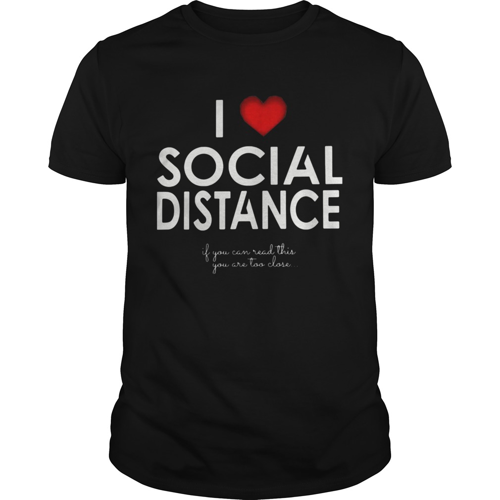 I Love Social Distance If You Can Read This You Are Too Close shirts