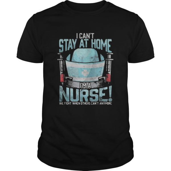 I cant stay at home im a nurse we fight when others cant anymore 2020  Unisex