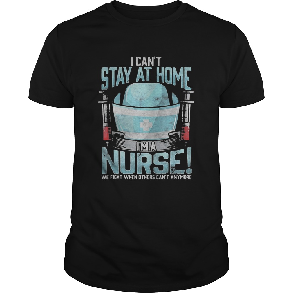 I cant stay at home im a nurse we fight when others cant anymore 2020 shirt