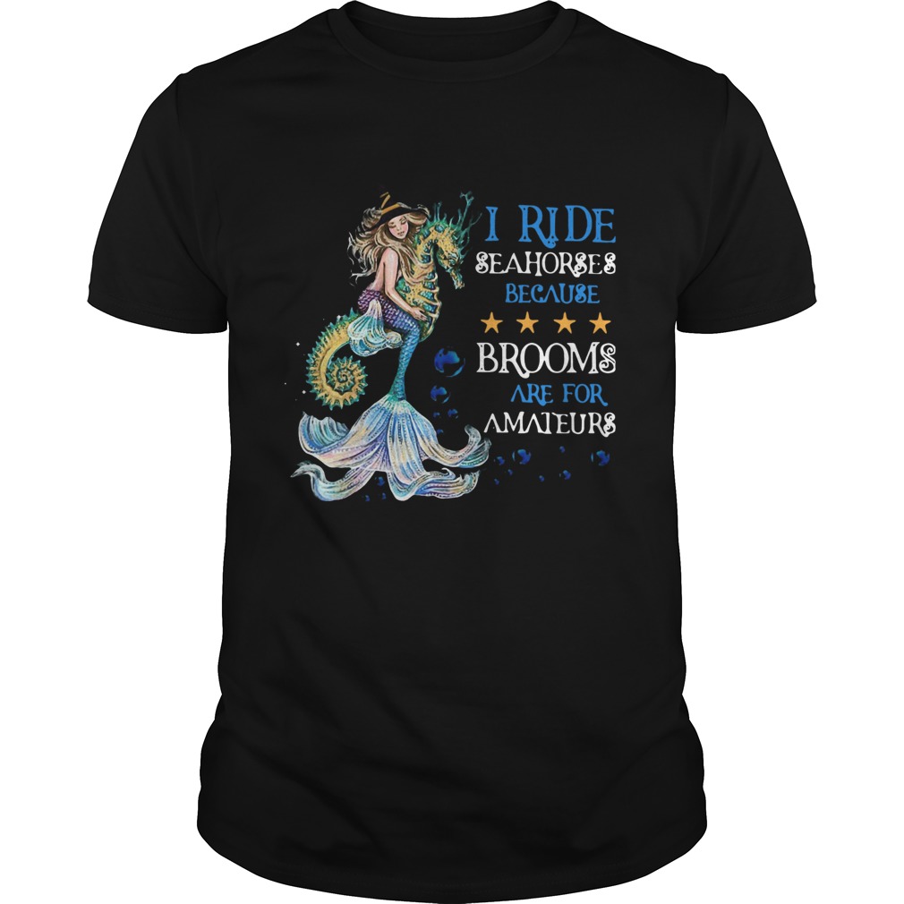 Mermaid I Ride Seahorses Because Brooms Are For Amateurs shirt