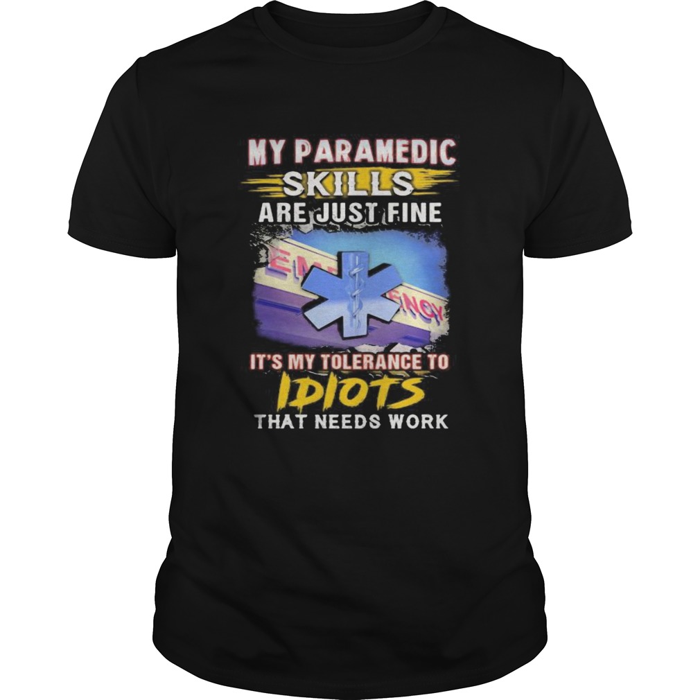 My paramedic skills are just fine its my tolerance to idiots that needs work shirts