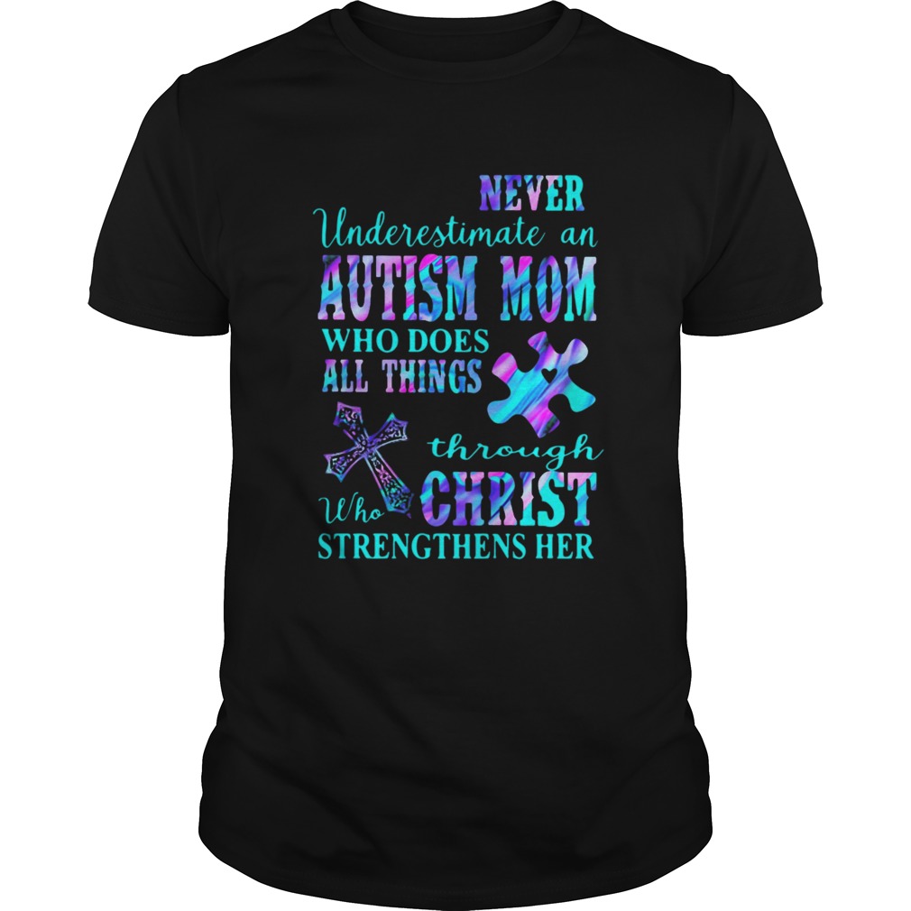 Never Underestimate An Autism Mom Who Does All Things Through Who Christ Strengthens Her shirt