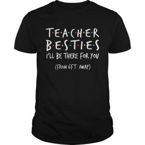 Teacher Besties Ill Be There For You From 6Ft Away  Unisex