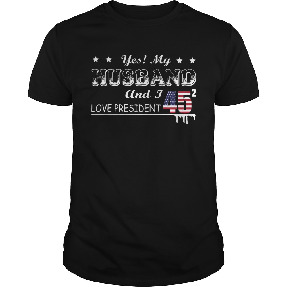 Yes My Husband And I Love President 45 American Flag Independence Day shirts