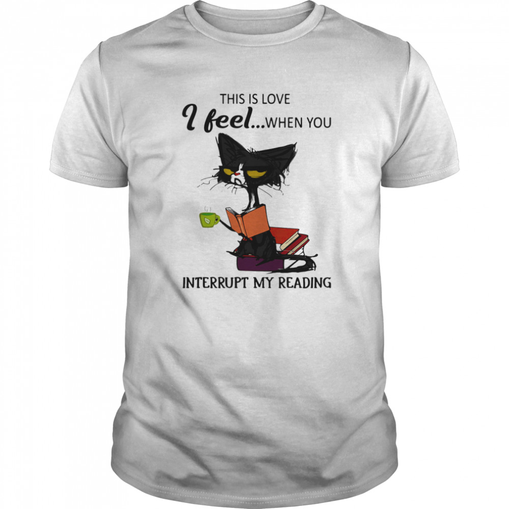 Black Cat This Is Love I Feel When You Interrupt My Reading shirt