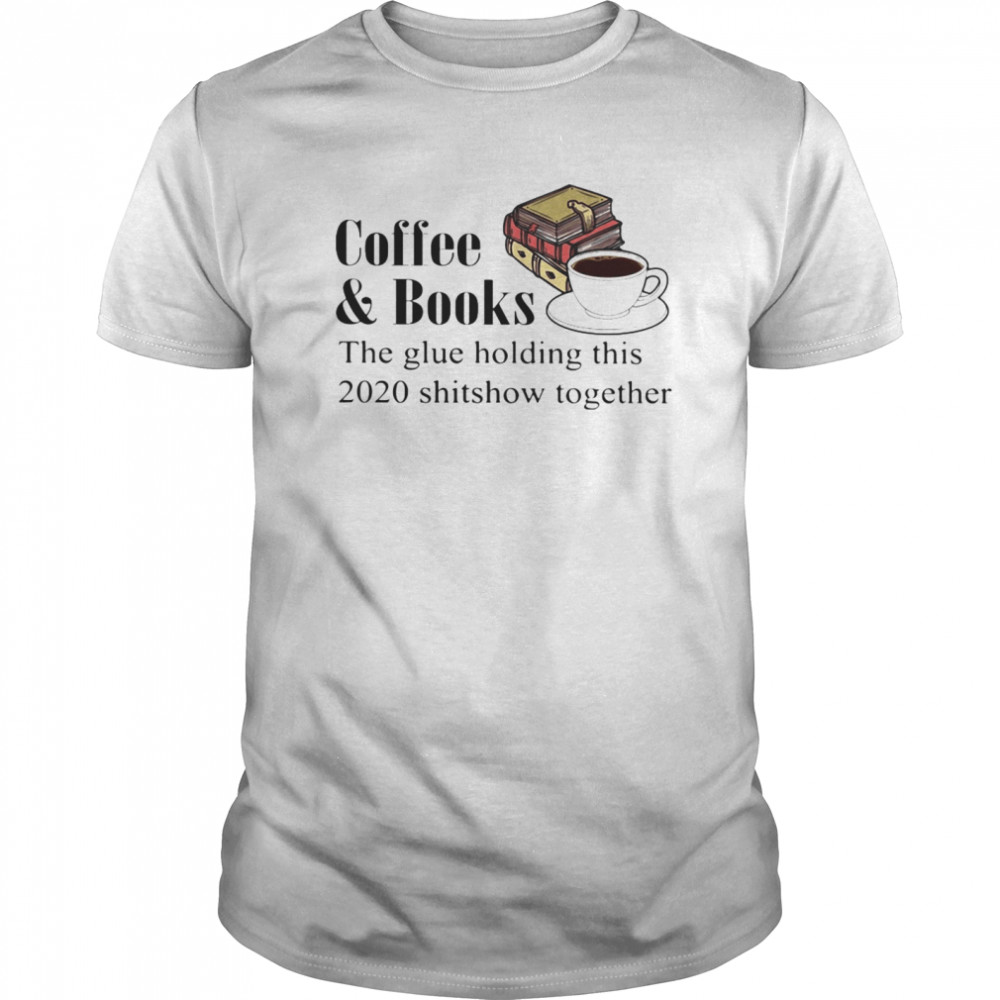 Coffee & books the glue holding this 2020 shitshow toghether quote shirt