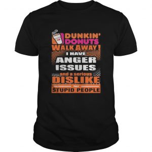 Dunkin donuts walk away i have anger issues and a serious dislike for stupid people  Unisex