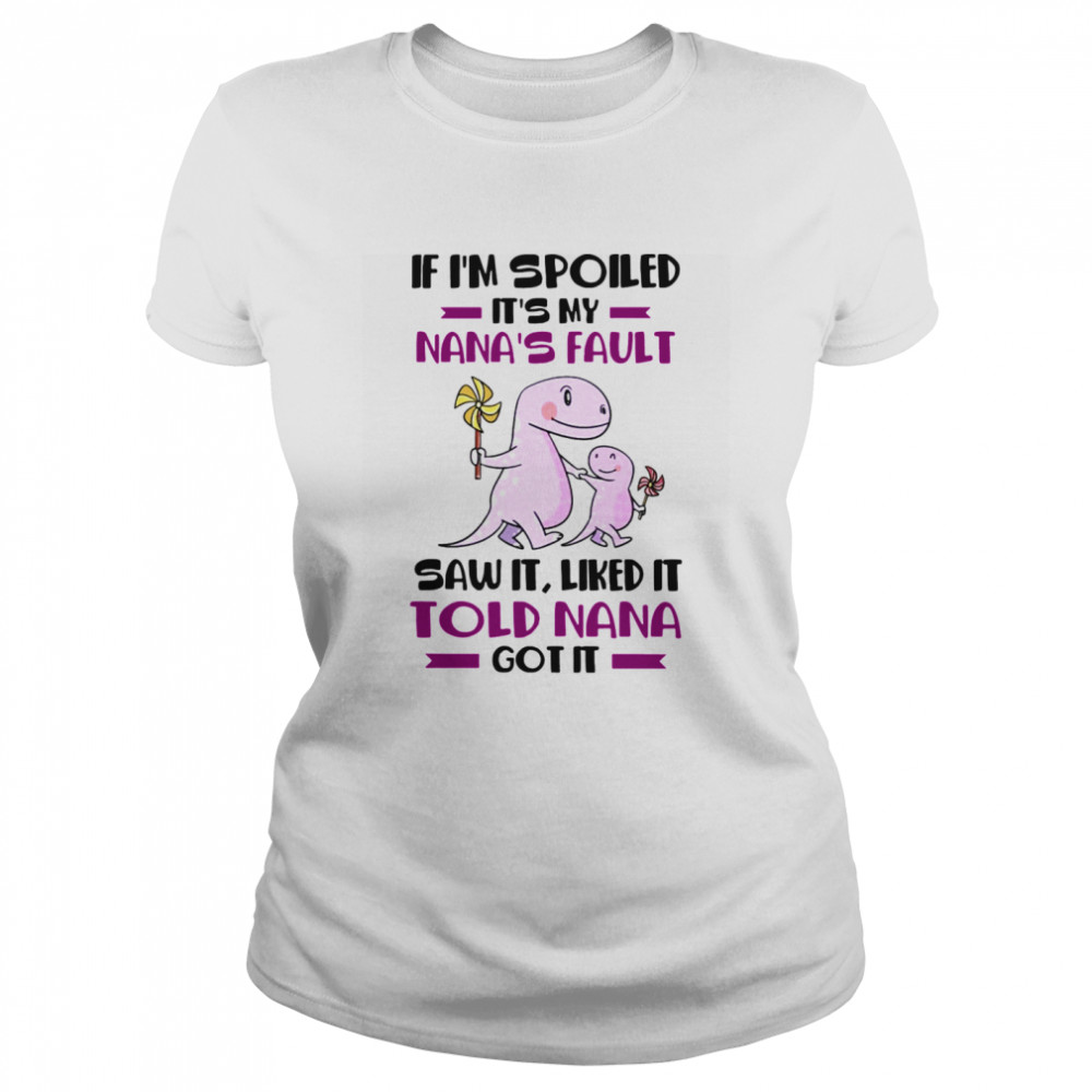 If I’m Spoiled It’s My Nana’s Fault Saw It Liked It Told Nana Got It Classic Women's T-shirt