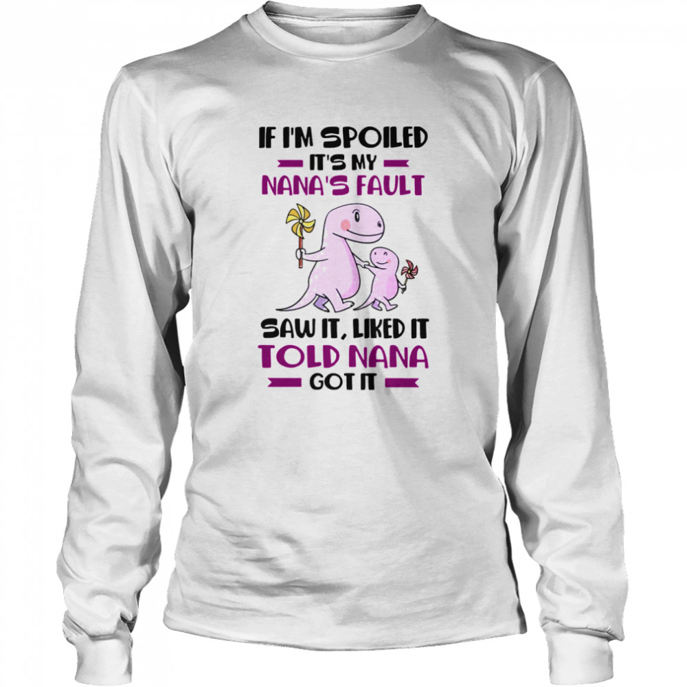 If I’m Spoiled It’s My Nana’s Fault Saw It Liked It Told Nana Got It Long Sleeved T-shirt