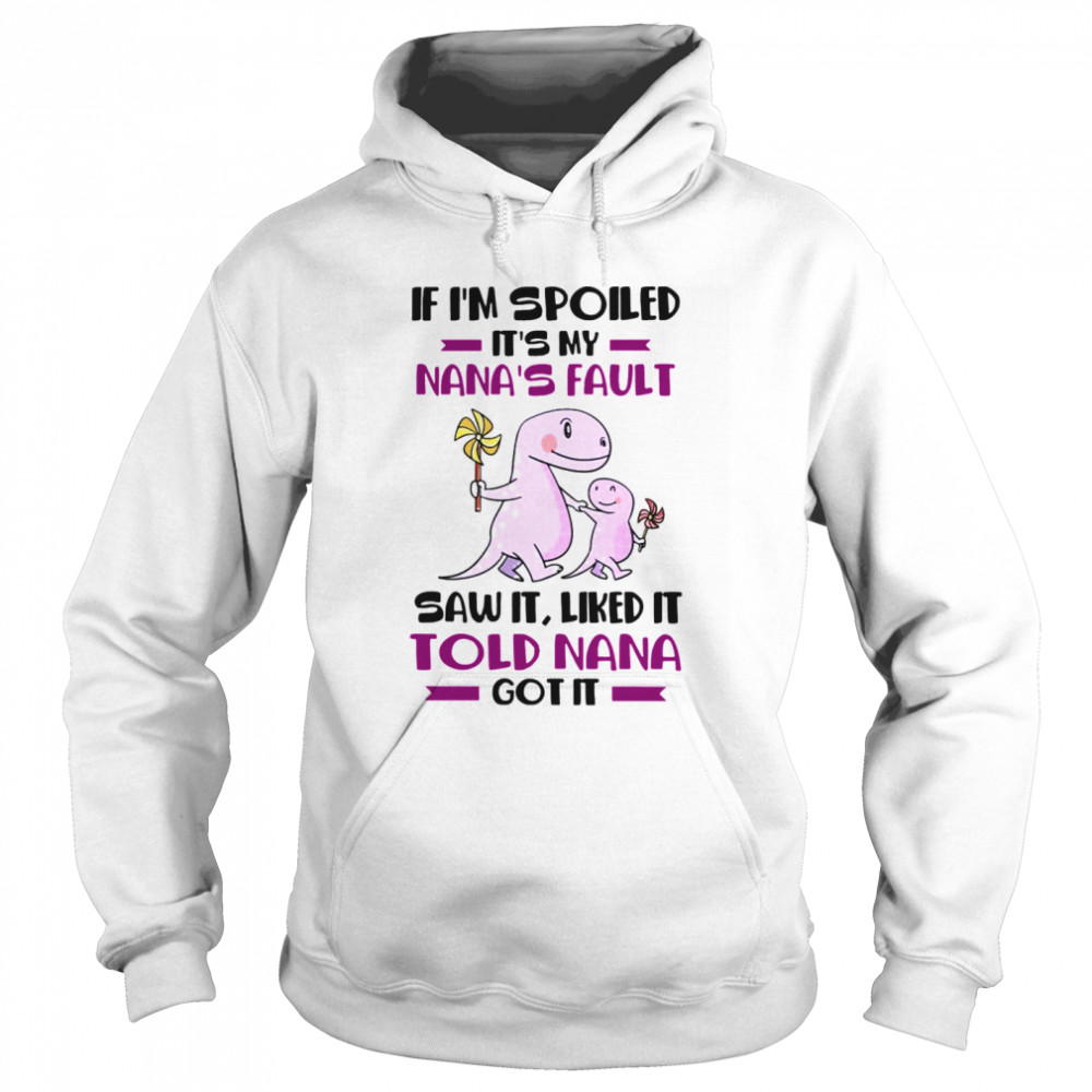 If I’m Spoiled It’s My Nana’s Fault Saw It Liked It Told Nana Got It Unisex Hoodie