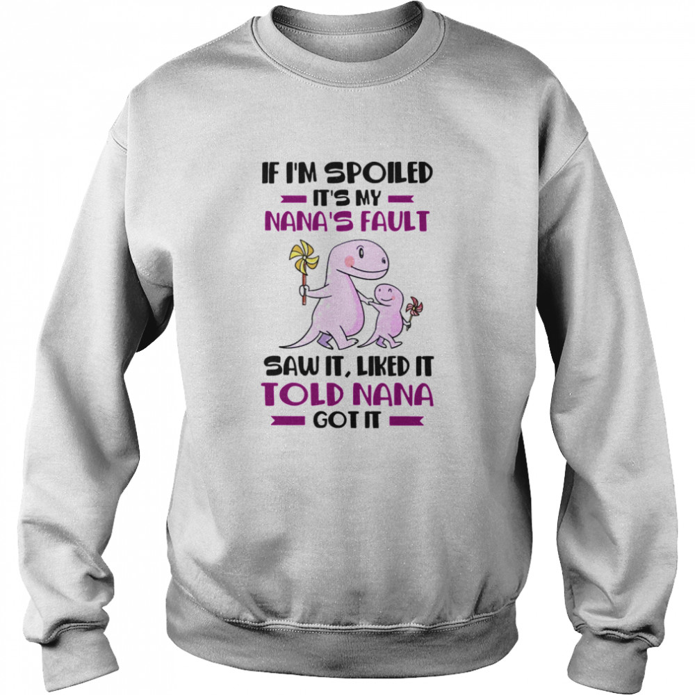 If I’m Spoiled It’s My Nana’s Fault Saw It Liked It Told Nana Got It Unisex Sweatshirt