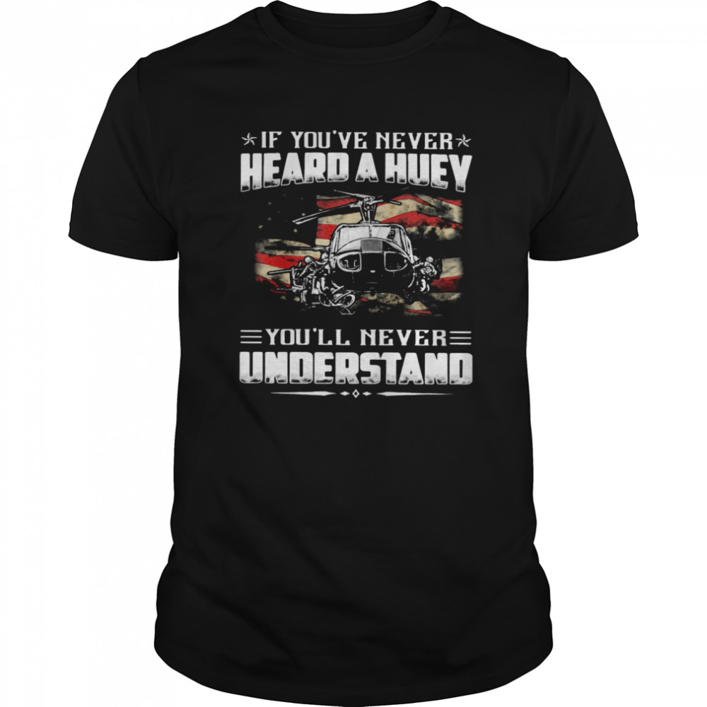 If Youve Never Heard A Huey Youll Never Understand shirt