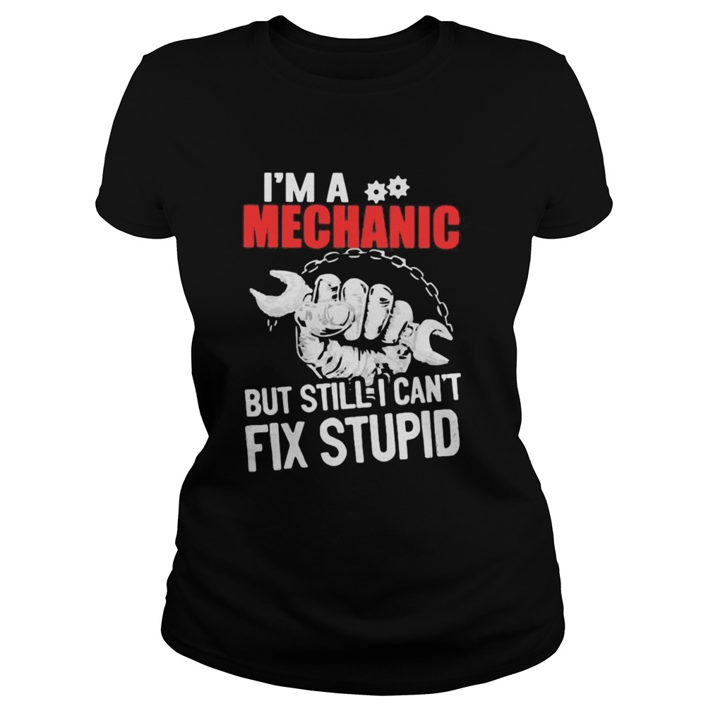 Im a mechanic but still i cant fix stupid  Classic Ladies