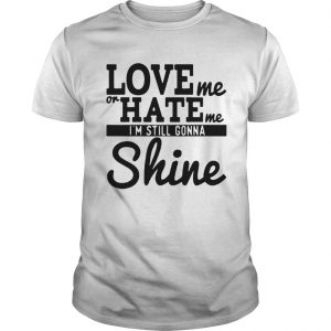 Love Me Or Hate Me Im Still Gonna Shine  Unisex