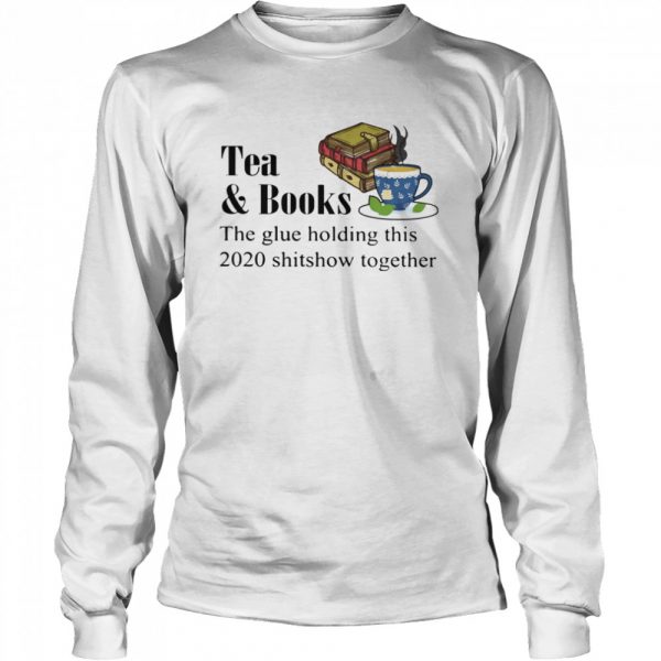 Tea & books the glue holding this 2020 shitshow toghether quote  Long Sleeved T-shirt